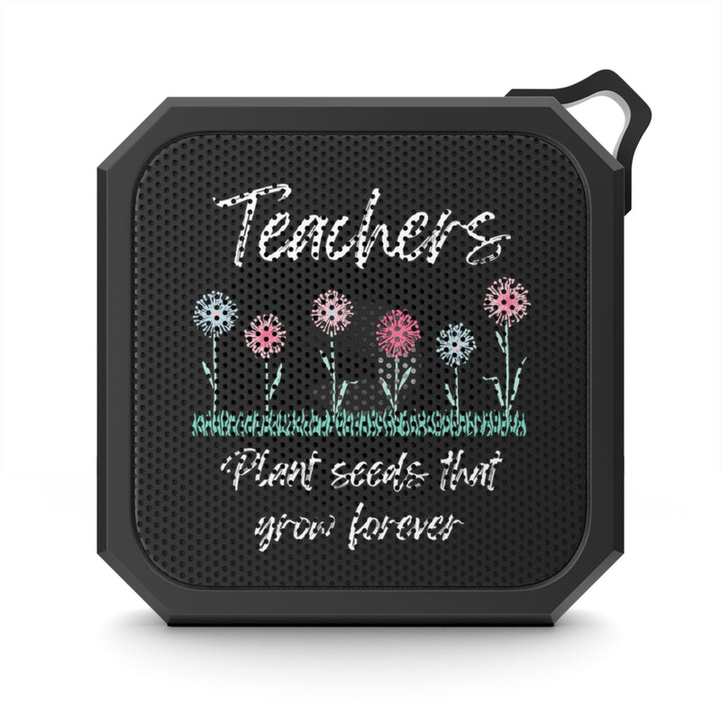 Teachers Plant Seeds That Grow Forever - Blackwater Outdoor Bluetooth Speaker