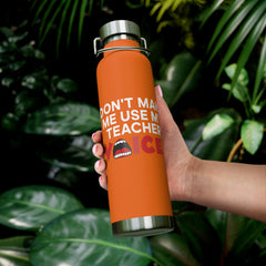 Don't Make Me Use My Teacher Voice - Copper Vacuum Insulated Bottle, 22oz