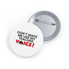 Don't Make Me Use My Teacher Voice - Round Pins