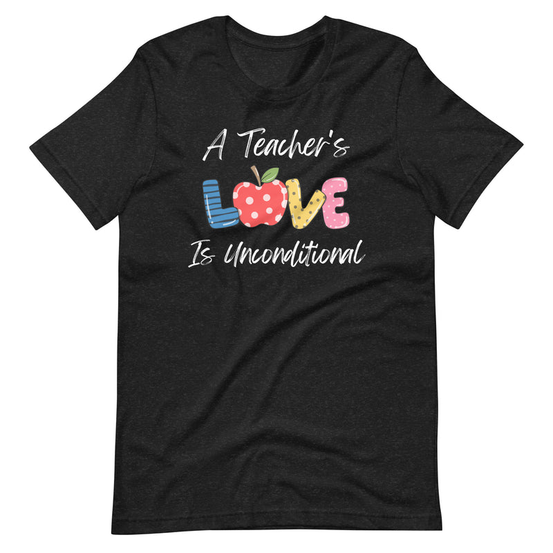 A Teacher's Love is Unconditional - Teacher Shirt