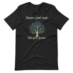 Teachers Plant Seeds That Grow Forever Shirt