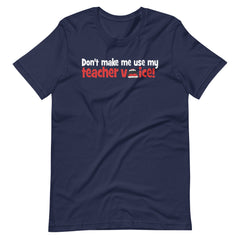 Don't Make Me Use My Teacher Voice Shirt